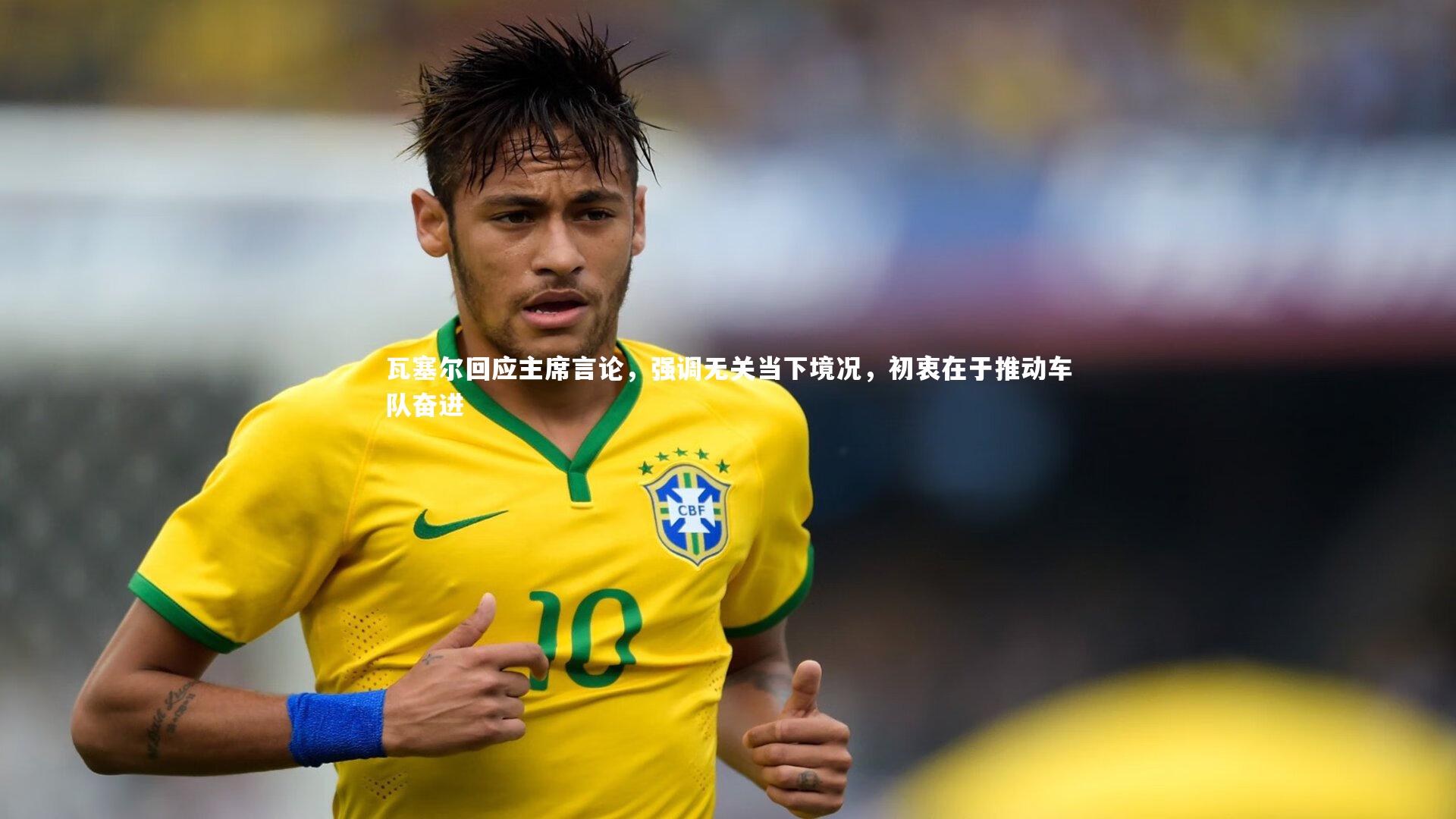 瓦塞尔回应主席言论,强调无关当下境况,初衷在于推动车队奋进