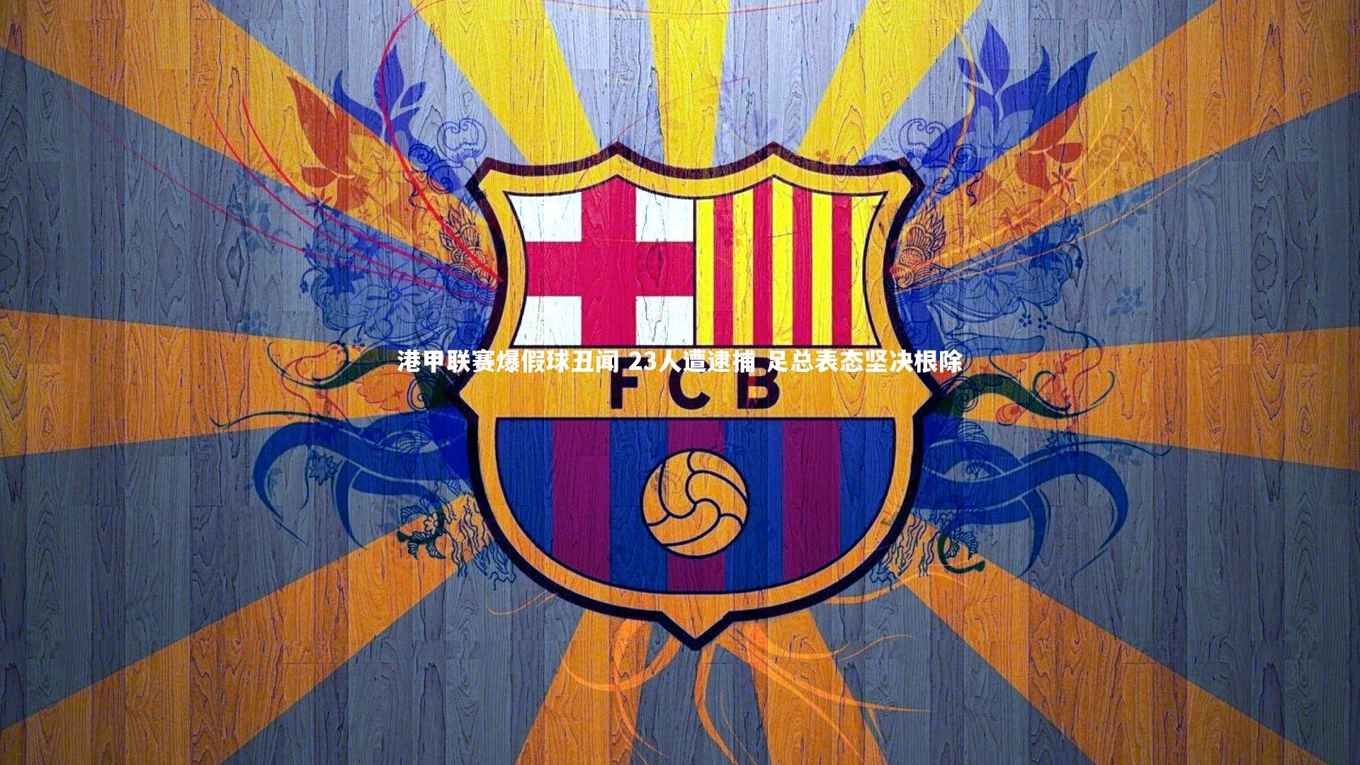 米兰体育_港甲联赛爆假球丑闻 23人遭逮捕 足总表态坚决根除