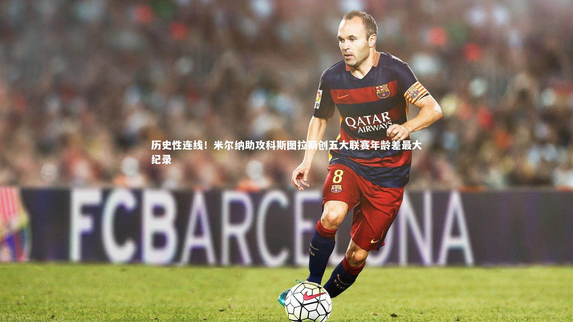 历史性连线！米尔纳助攻科斯图拉斯创五大联赛年龄差最大纪录