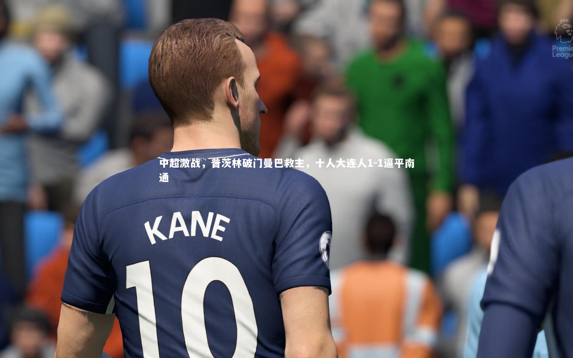 中超激战，普茨林破门曼巴救主，十人大连人1-1逼平南通