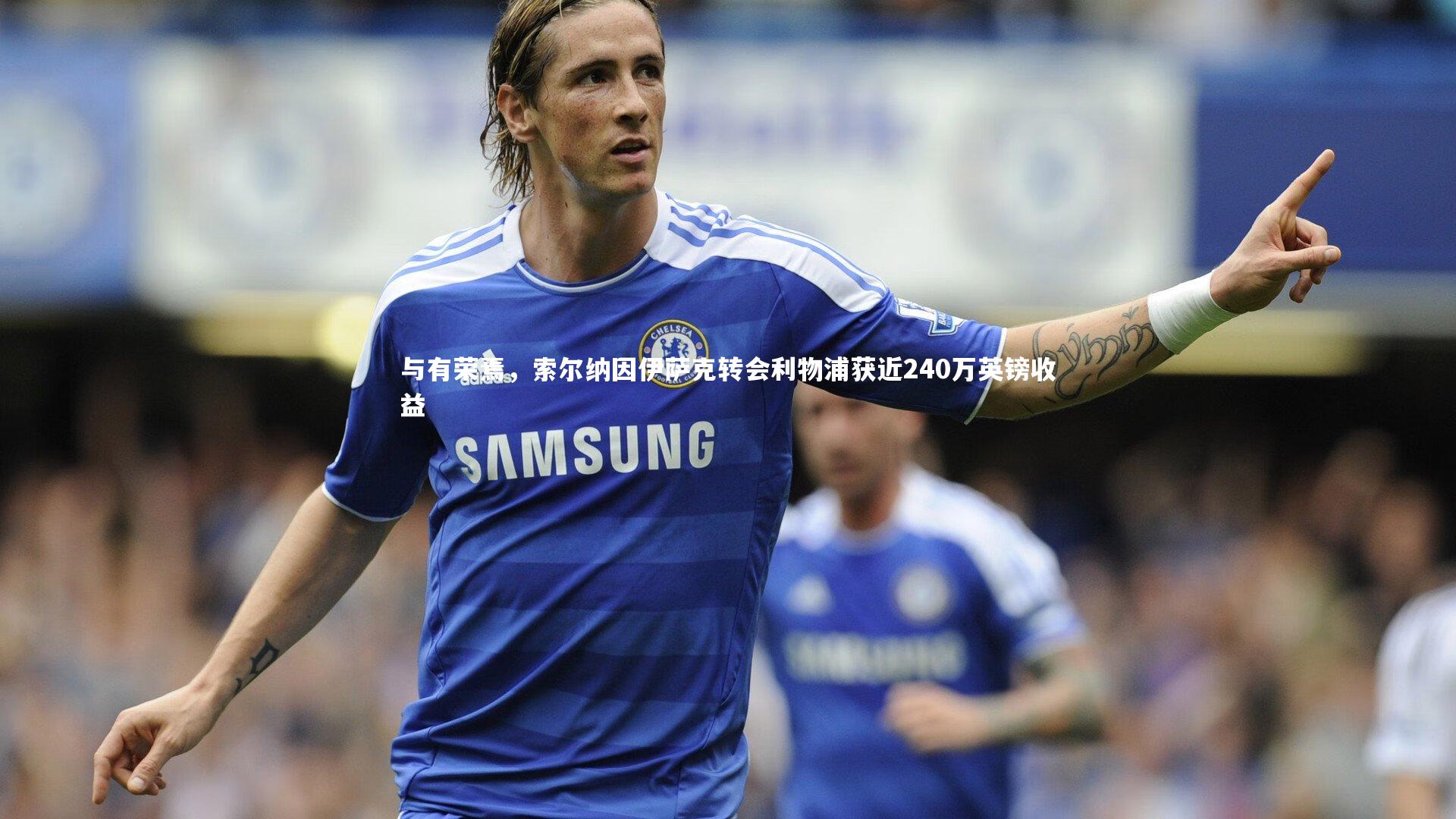 与有荣焉,索尔纳因伊萨克转会利物浦获近240万英镑收益