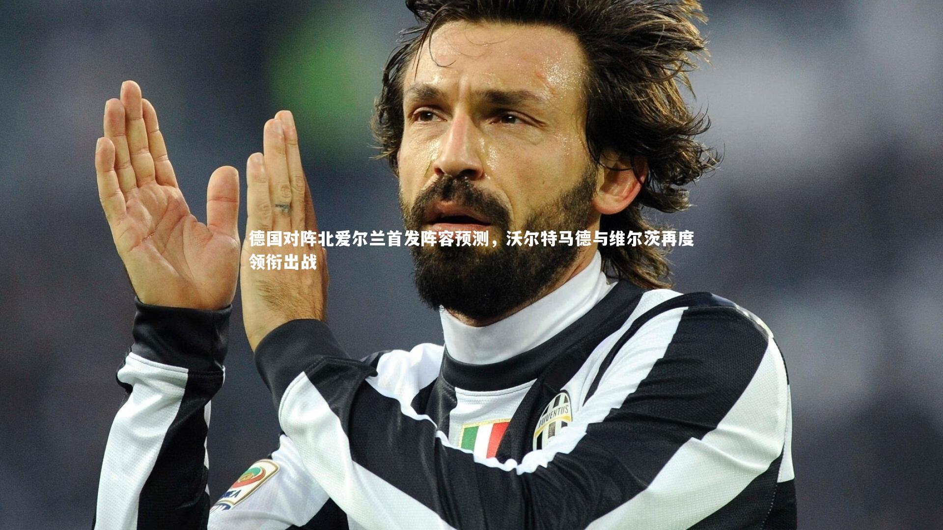 米兰体育-德国对阵北爱尔兰首发阵容预测，沃尔特马德与维尔茨再度领衔出战